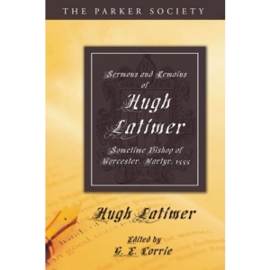 Sermons and Remains of Hugh Latimer, Sometime Bishop of Worcester, Martyr, 1555 (Parker Society)