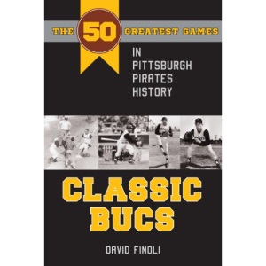 Classic Bucs: The 50 Greatest Games in Pittsburgh Pirates History (Classic Sports)