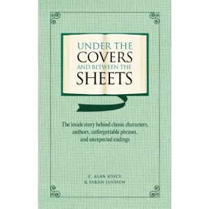 Under the Covers and Between the Sheets: The Inside Story Behind Classic Characters, Authors, Unforgettable Phrases, and Unexpected Endings