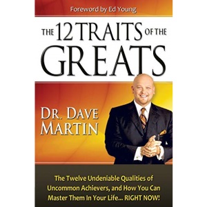 The 12 Traits of the Greats: The Twelve Undeniable Qualities of Uncommon Achievers, and How You Can Master Them in Your Life...RIGHT NOW!