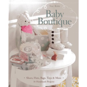 Baby Boutique: 16 Handmade Projects Shoes, Hats, Bags, Toys & More
