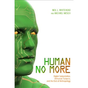Human No More: Digital Subjectivities, Unhuman Subjects & the End of Anthropology