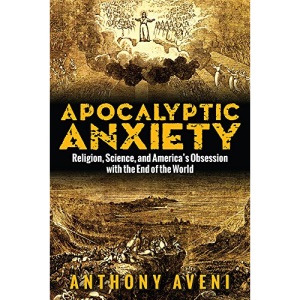 Apocalyptic Anxiety: Religion, Science, and America's Obsession with the End of the World