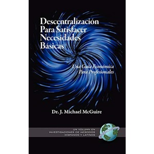Descentralizacion Para Satisfacer Necesidades Basicas: Una Guia Economica Para Profesionales (Research on Hispanic & Latino Business)