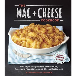 The MAC + Cheese Cookbook: 50 Simple Recipes: 50 Simple Recipes from Homeroom, America's Favorite Mac and Cheese Restaurant