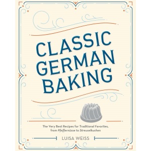 Classic German Baking: The Very Best Recipes for Traditional Favorites, from Gugelhupf to Streuselkuchen: The Very Best Recipes for Traditional Favorites, from Pfeffernüsse to Streuselkuchen
