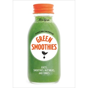 Green Smoothies: Recipes for Smoothies, Juices, Nut Milks, and Tonics to Detox, Lose Weight, and Promote Whole-Body Health