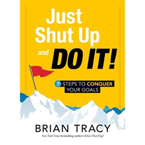 Just Shut Up and Do It: 7 Steps to Conquer Your Goals