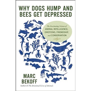 Why Dogs Hump and Bees Get Depressed: The Fascinating Science of Animal Intelligence, Emotions, Friendship, and Conservation
