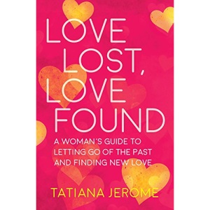 Love Lost, Love Found: A Woman's Guide to Letting Go of the Past and Finding New Love