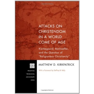 Attacks on Christendom in a World Come of Age: Kierkegaard, Bonhoeffer, and the Question of Religionless Christianity (Princeton Theological Monograph)