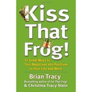 Kiss That Frog!: 12 Great Ways to Turn Negatives into Positives in Your Life and Work