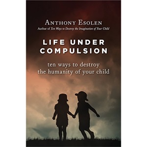 Life Under Compulsion: Ten Ways to Destroy the Humanity of Your Child