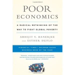 Poor Economics: A Radical Rethinking of the Way to Fight Global Poverty