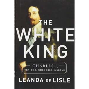 The White King: Charles I, Traitor, Murderer, Martyr