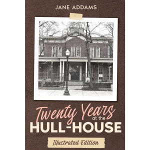 Twenty Years at the Hull-House: Illustrated Edition