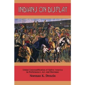 Indians on Display: Global Commodification of Native America in Performance, Art, and Museums