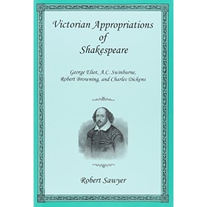 Victorian Appropriations of Shakespeare: George Eliot, A. C. Swinburne, Robert Browning, and Charles Dickens