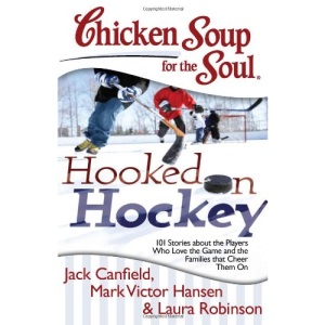 Chicken Soup for the Soul: Hooked on Hockey: 101 Stories about the Players Who Love the Game and the Families That Cheer Them on