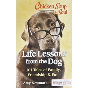 Chicken Soup for the Soul: Life Lessons from the Dog: 101 Tales of Family, Friendship & Fun