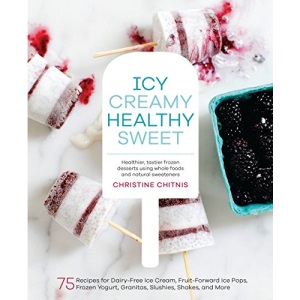 Icy, Creamy, Healthy, Sweet: 75 Recipes for Dairy-Free Ice Cream, Fruit-Forward Ice Pops, Frozen Yogurt, Granitas, Slushies, Shakes, and More