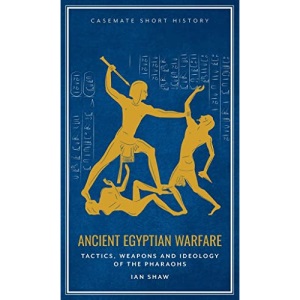 Ancient Egyptian Warfare: Tactics, Weapons and Ideology of the Pharaohs (Casemate Short History)