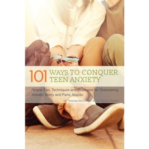 101 Ways to Conquer Teen Anxiety: Simple Tips, Techniques and Strategies for Overcoming Anxiety, Worry and Panic Attacks