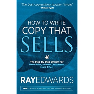How to Write Copy That Sells: The Step-By-Step System for More Sales, to More Customers, More Often
