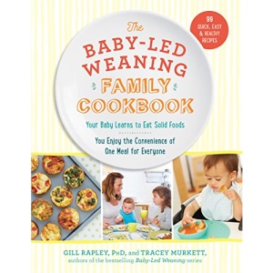 The Baby-Led Weaning Family Cookbook: Your Baby Learns to Eat Solid Foods, You Enjoy the Convenience of One Meal for Everyone