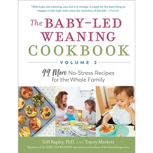 The Baby-Led Weaning Cookbook--Volume 2: 99 More No-Stress Recipes for the Whole Family (The Authoritative Baby-Led Weaning)
