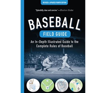 Baseball Field Guide, Fourth Edition: An In-Depth Illustrated Guide to the Complete Rules of Baseball: An In-Depth Illustrated Guide to the Complete Rules of Baseball (4th Edition)