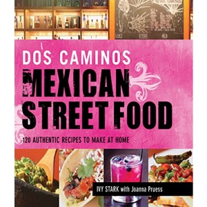 Dos Caminos Mexican Street Food: 120 Authentic Recipes to Make at Home