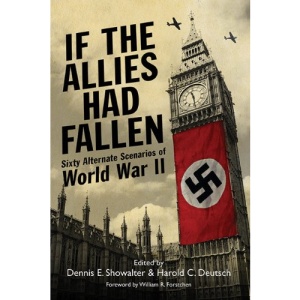 If the Allies Had Fallen: Sixty Alternate Scenarios of World War II