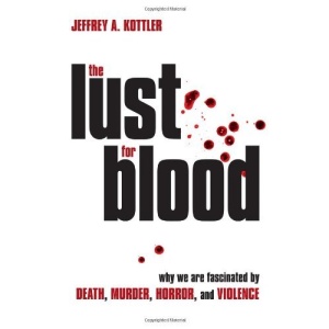 The Lust for Blood: Why We are Fascinated by Death, Murder Horror, and Violence