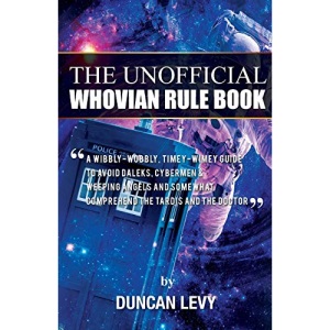 The Unofficial Whovian Rule Book: A wibbly-wobbly, timey-wimey guide to avoid Daleks, Cybermen, & Weeping Angels and somewhat comprehend the Tardis and The Doctor