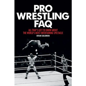 Pro Wrestling FAQ: All That's Left to Know about the World's Most Entertaining Spectacle (FAQ Series)