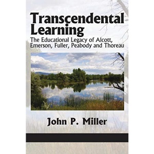 Transcendental Learning: The Educational Legacy of Alcott, Emerson, Fuller, Peabody and Thoreau (Current Perspectives in Holistic Education)
