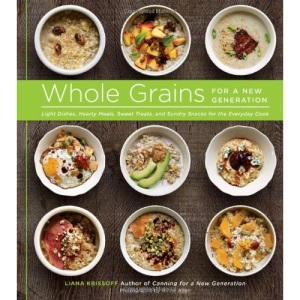 Whole Grains for a New Generation: Light Dishes, Hearty Meals, Sweet Treats, and Sundry Snacks for the Everyday Cook