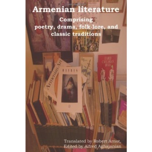 Armenian Literature: Comprising Poetry, Drama, Folk-lore, and Classic Traditions
