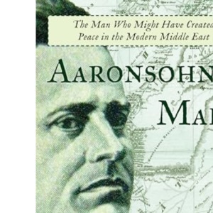 Aaronsohn's Maps: The Man Who Might Have Created Peace in the Modern Middle East