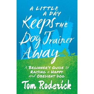 A Little a Day Keeps the Dog Trainer Away: A Beginner's Guide to Raising a Happy and Obedient Dog