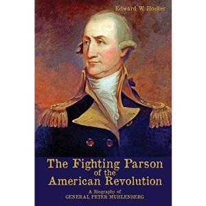 The Fighting Parson of the American Revolution: A Biography of General Peter Muhlenberg
