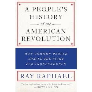 People's History of the American Revolution, A : How Common People Shaped the Fight for Independence (A People's History of the American Revolution)