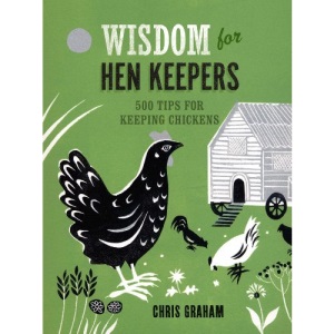 Wisdom for Hen Keepers: 500 Tips for Keeping Chickens