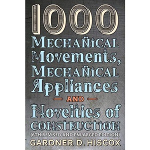 1000 Mechanical Movements, Mechanical Appliances and Novelties of Construction: (6th revised and enlarged edition)