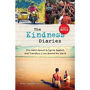 The Kindness Diaries: One Man's Quest to Ignite Goodwill and Transform Lives Around the World