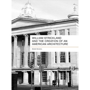 William Strickland and the Creation of an American Architecture