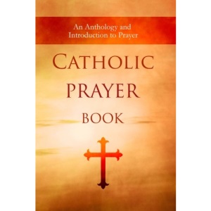 Catholic Prayer Book: An Anthology and Introduction to Prayer