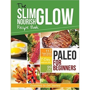 Paleo for Beginners Essentials to Get Started : Slim Glow Nourish Recipe Book