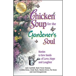Chicken Soup for the Gardener's Soul: Stories to Sow Seeds of Love, Hope and Laughter (Chicken Soup for the Soul)